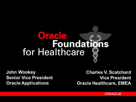 John Wookey Senior Vice President Oracle Applications Charles V. Scatchard Vice President Oracle Healthcare, EMEA.