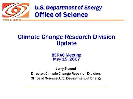 Office of Science U.S. Department of Energy U.S. Department of Energy Office of Science Jerry Elwood Director, Climate Change Research Division, Office.