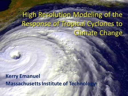 High Resolution Modeling of the Response of Tropical Cyclones to Climate Change Kerry Emanuel Massachusetts Institute of Technology.