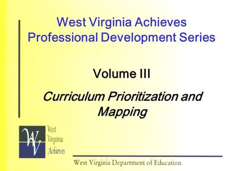 West Virginia Achieves Professional Development Series Volume III Curriculum Prioritization and Mapping.