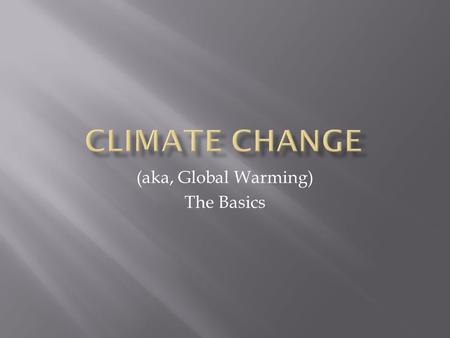 (aka, Global Warming) The Basics.  Weather: short term and local  Climate: long term and regional  A trend that spans decades  A trend that is “global”