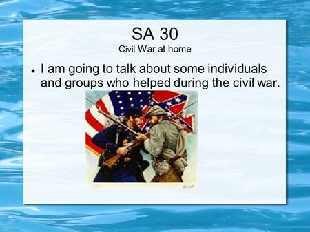 SA 30 C ivil War at home I am going to talk about some individuals and groups who helped during the civil war.