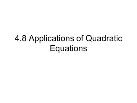 4.8 Applications of Quadratic Equations. Steps (reviews) Read and underline important words and numbers Assign variables Create equation and solve equation.