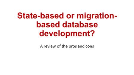 State-based or migration- based database development? A review of the pros and cons.