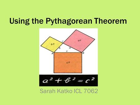 Using the Pythagorean Theorem Sarah Katko ICL 7062.