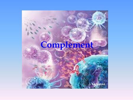 Complement J. Ochotná. Complement  humoral component of nonspecific immunity  helps remove microorganisms and own altered cells (apoptotic cells) 