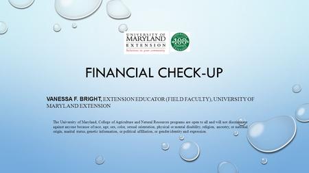 FINANCIAL CHECK-UP VANESSA F. BRIGHT, EXTENSION EDUCATOR (FIELD FACULTY), UNIVERSITY OF MARYLAND EXTENSION The University of Maryland, College of Agriculture.