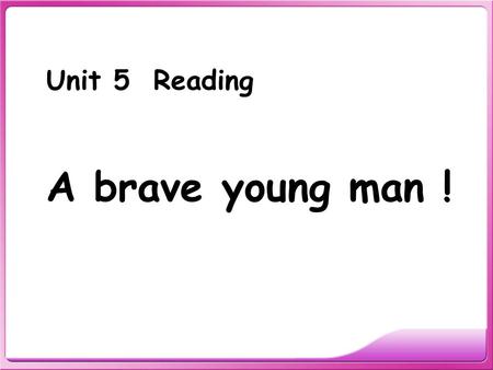 Unit 5 Reading A brave young man ! let’s have a chant Fire, fire, there’s a fire. Out, out, get out. Fire, fire, there’s a fire. Out, out, put out.