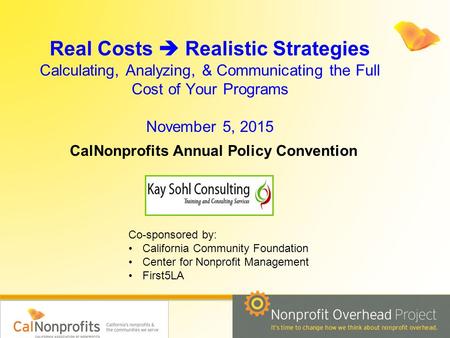 Real Costs  Realistic Strategies Calculating, Analyzing, & Communicating the Full Cost of Your Programs November 5, 2015 CalNonprofits Annual Policy Convention.