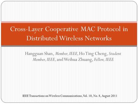 Hangguan Shan, Member, IEEE, Ho Ting Cheng, Student Member, IEEE, and Weihua Zhuang, Fellow, IEEE Cross-Layer Cooperative MAC Protocol in Distributed Wireless.