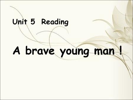 Unit 5 Reading A brave young man !. let’s have a chant Fire, fire, there’s a fire. Out, out, get out. Fire, fire, there’s a fire. Out, out, put out.