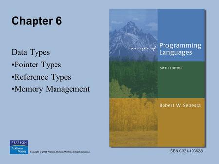 ISBN 0-321-19362-8 Chapter 6 Data Types Pointer Types Reference Types Memory Management.