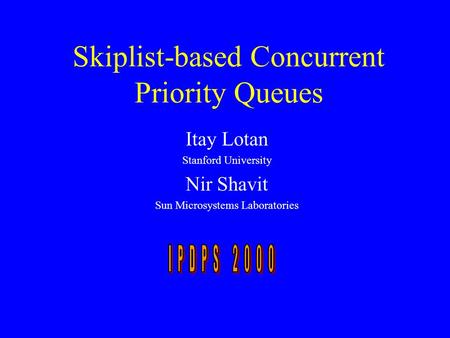 Skiplist-based Concurrent Priority Queues Itay Lotan Stanford University Nir Shavit Sun Microsystems Laboratories.