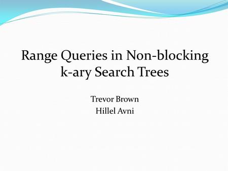 Range Queries in Non-blocking k-ary Search Trees Trevor Brown Hillel Avni.