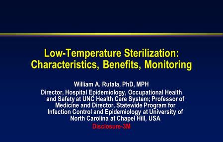 Low-Temperature Sterilization: Characteristics, Benefits, Monitoring William A. Rutala, PhD, MPH Director, Hospital Epidemiology, Occupational Health and.