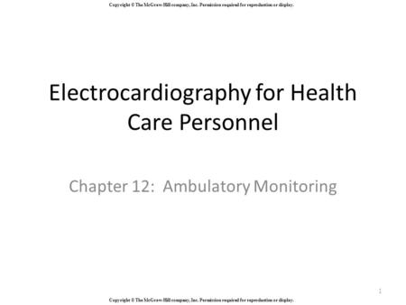 Copyright © The McGraw-Hill company, Inc. Permission required for reproduction or display. Electrocardiography for Health Care Personnel Chapter 12: Ambulatory.