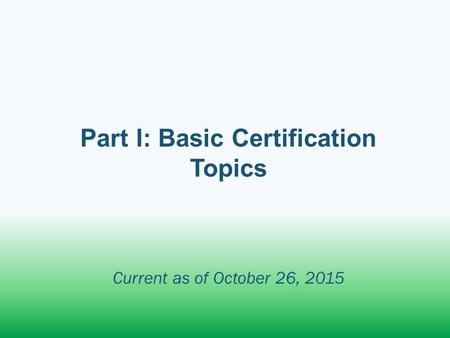 Part I: Basic Certification Topics Current as of October 26, 2015.