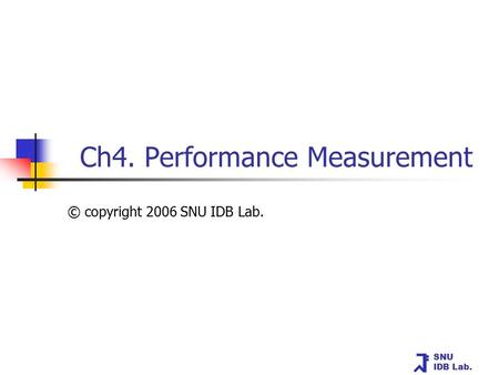 SNU IDB Lab. Ch4. Performance Measurement © copyright 2006 SNU IDB Lab.