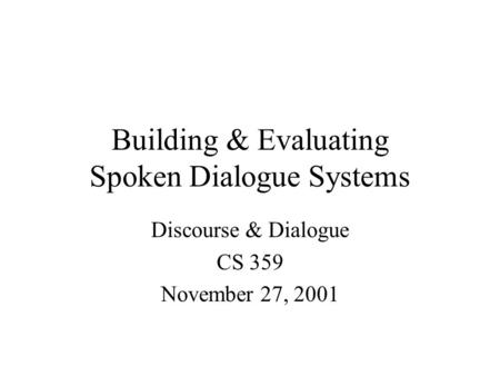 Building & Evaluating Spoken Dialogue Systems Discourse & Dialogue CS 359 November 27, 2001.