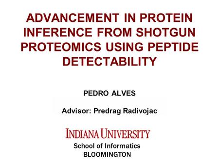 ADVANCEMENT IN PROTEIN INFERENCE FROM SHOTGUN PROTEOMICS USING PEPTIDE DETECTABILITY PEDRO ALVES Advisor: Predrag Radivojac School of Informatics BLOOMINGTON.