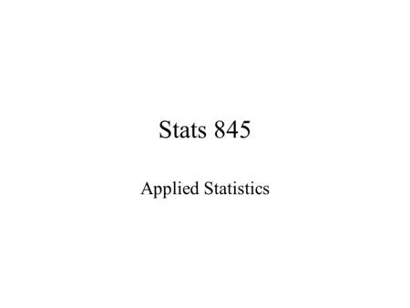 Stats 845 Applied Statistics. This Course will cover: 1.Regression –Non Linear Regression –Multiple Regression 2.Analysis of Variance and Experimental.