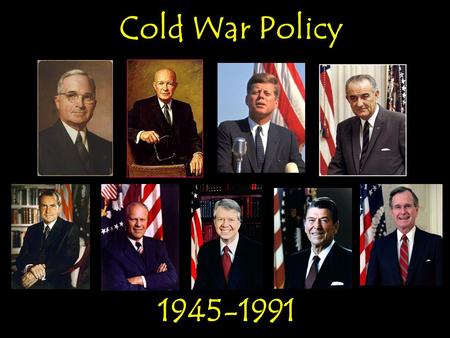 Cold War Policy 1945-1991 Cold War Policy 1945-1991.