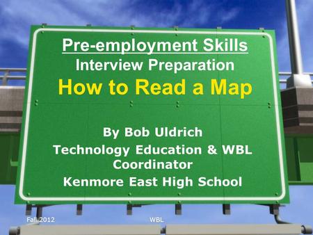 Fall 2012WBL Pre-employment Skills Interview Preparation How to Read a Map By Bob Uldrich Technology Education & WBL Coordinator Kenmore East High School.