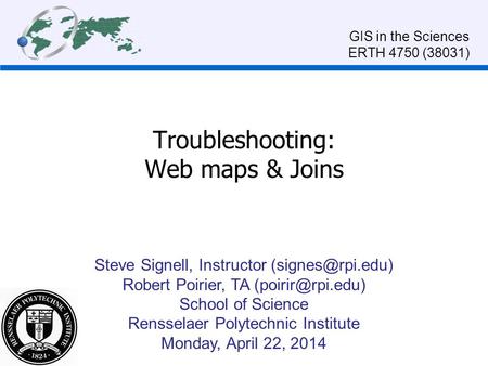 Troubleshooting: Web maps & Joins Steve Signell, Instructor Robert Poirier, TA School of Science Rensselaer Polytechnic.