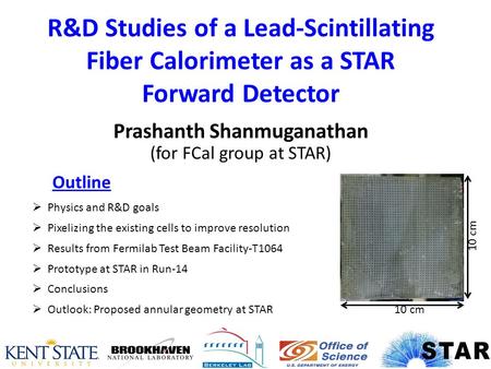 R&D Studies of a Lead-Scintillating Fiber Calorimeter as a STAR Forward Detector Prashanth Shanmuganathan (for FCal group at STAR)  Physics and R&D goals.