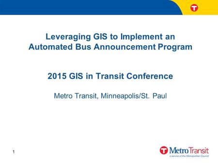 Leveraging GIS to Implement an Automated Bus Announcement Program 1 2015 GIS in Transit Conference Metro Transit, Minneapolis/St. Paul.