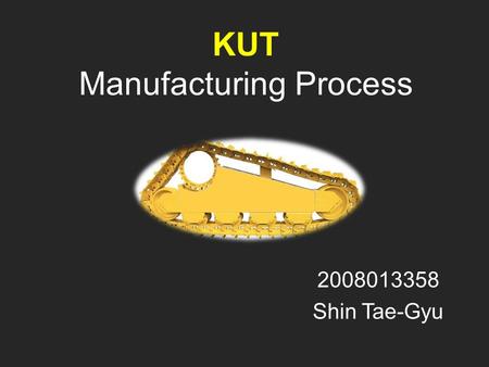 KUT Manufacturing Process 2008013358 Shin Tae-Gyu.