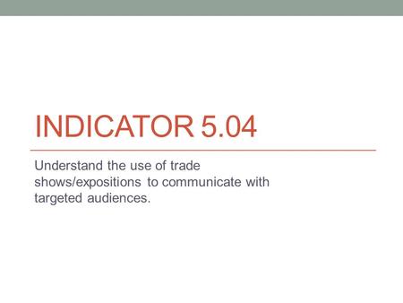 INDICATOR 5.04 Understand the use of trade shows/expositions to communicate with targeted audiences.