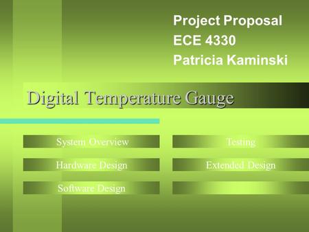 Digital Temperature Gauge Project Proposal ECE 4330 Patricia Kaminski System Overview Hardware Design Software Design Testing Extended Design.