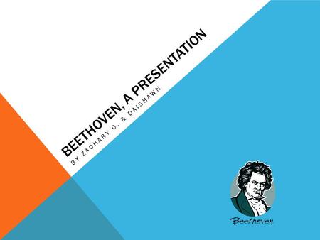 BEETHOVEN, A PRESENTATION BY ZACHARY O. & DAISHAWN.