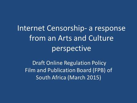 Internet Censorship- a response from an Arts and Culture perspective Draft Online Regulation Policy Film and Publication Board (FPB) of South Africa (March.