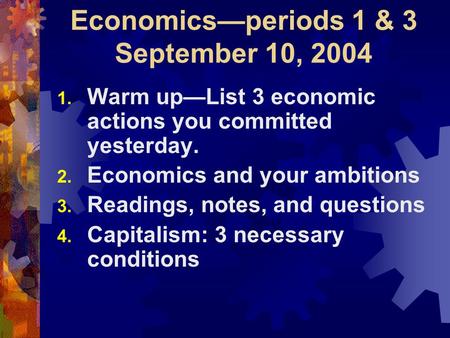 Economics—periods 1 & 3 September 10, 2004 1. Warm up—List 3 economic actions you committed yesterday. 2. Economics and your ambitions 3. Readings, notes,