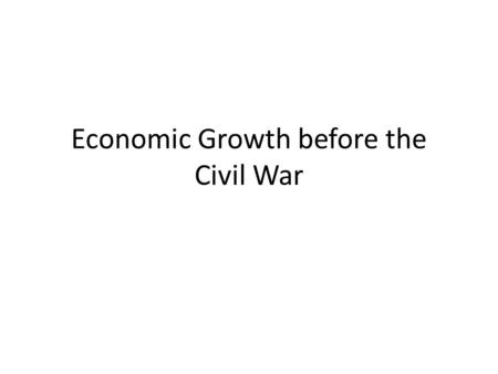 Economic Growth before the Civil War. Overview What happened to economic growth before the Civil War? Agreement after 1840. Lots of estimates before 1840.