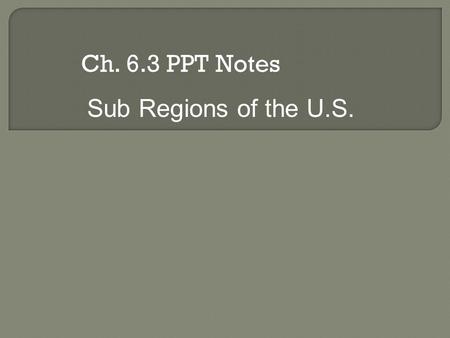 Ch. 6.3 PPT Notes Sub Regions of the U.S..