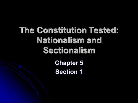 The Constitution Tested: Nationalism and Sectionalism Chapter 5 Section 1.