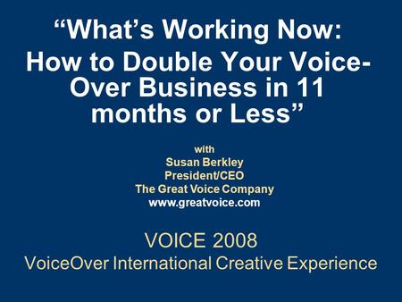 VOICE 2008 VoiceOver International Creative Experience “What’s Working Now: How to Double Your Voice- Over Business in 11 months or Less” with Susan Berkley.