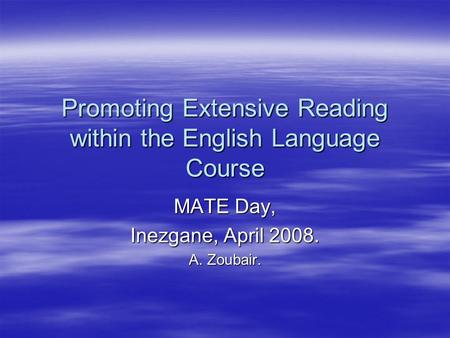 Promoting Extensive Reading within the English Language Course MATE Day, Inezgane, April 2008. A. Zoubair.