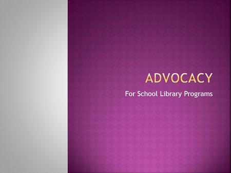 For School Library Programs.  Advocacy  An on-going process of building partnerships so that others will act for and with you, turning passive support.