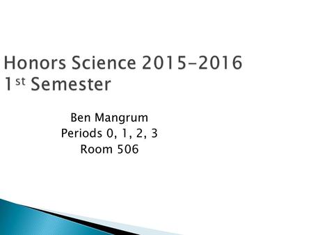 Honors Science 2015-2016 1 st Semester Ben Mangrum Periods 0, 1, 2, 3 Room 506.