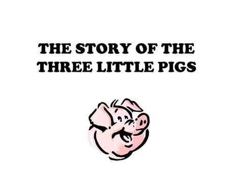 THE STORY OF THE THREE LITTLE PIGS. NORMAN ~ “No, no, no! I won’t let you in! Not by the hair of my chinny-chin- chin!”