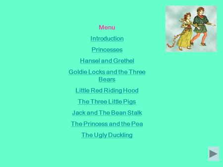 Menu Introduction Princesses Hansel and Grethel Goldie Locks and the Three Bears Little Red Riding Hood The Three Little Pigs Jack and The Bean Stalk.