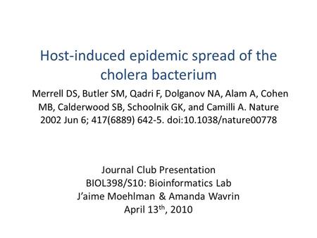 Host-induced epidemic spread of the cholera bacterium Merrell DS, Butler SM, Qadri F, Dolganov NA, Alam A, Cohen MB, Calderwood SB, Schoolnik GK, and Camilli.