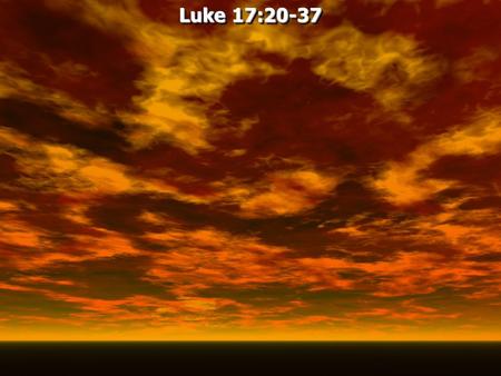 Luke 17:20-37 Luke 17:20-37. Luke 17:20 Now when He was asked by the Pharisees when the kingdom of God would come, He answered them and said, The kingdom.