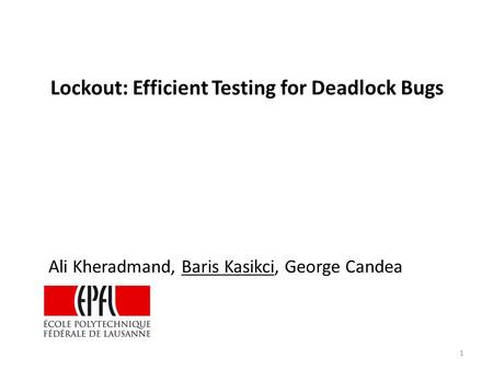 Ali Kheradmand, Baris Kasikci, George Candea Lockout: Efficient Testing for Deadlock Bugs 1.