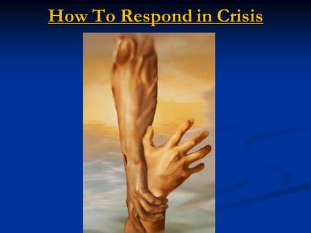 How To Respond in Crisis. 1 st Principle 1) Let your heart speak; be real be real.