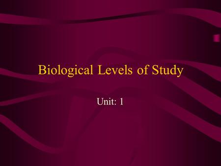 Biological Levels of Study Unit: 1. Molecular Level Biologist in this level study the basic chemical units of life. They may investigate the effects of.